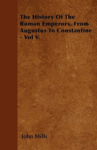 The History Of The Roman Emperors, From Augustus To Constantine - Vol V.