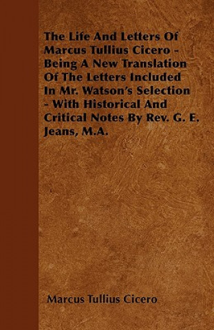 The Life And Letters Of Marcus Tullius Cicero - Being A New Translation Of The Letters Included In Mr. Watson's Selection - With Historical And Critic