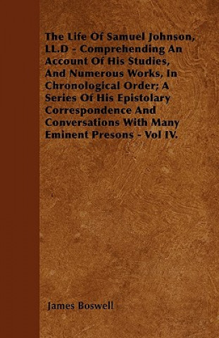 The Life Of Samuel Johnson, LL.D - Comprehending An Account Of His Studies, And Numerous Works, In Chronological Order; A Series Of His Epistolary Cor