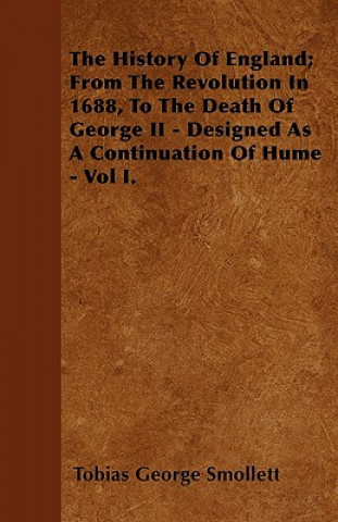 The History Of England; From The Revolution In 1688, To The Death Of George II - Designed As A Continuation Of Hume - Vol I.
