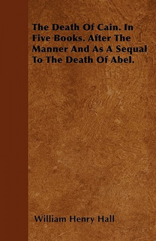 The Death Of Cain. In Five Books. After The Manner And As A Sequal To The Death Of Abel.