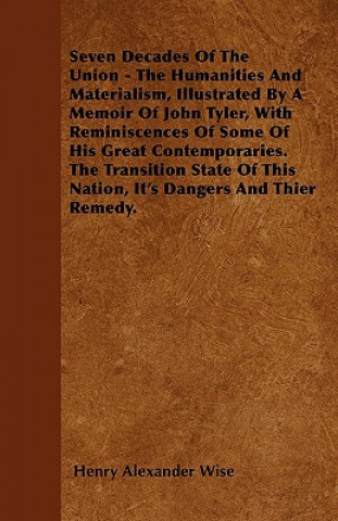 Seven Decades Of The Union - The Humanities And Materialism, Illustrated By A Memoir Of John Tyler, With Reminiscences Of Some Of His Great Contempora