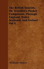 The British Tourists, Or, Traveller's Pocket Companion, Through England, Wales, Scotland, And Ireland - Vol V.