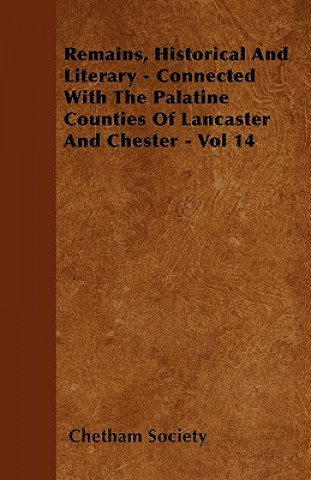 Remains, Historical And Literary - Connected With The Palatine Counties Of Lancaster And Chester - Vol 14