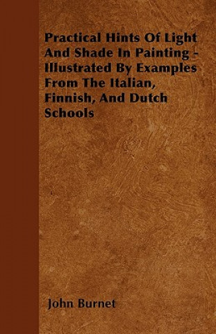 Practical Hints Of Light And Shade In Painting - Illustrated By Examples From The Italian, Finnish, And Dutch Schools