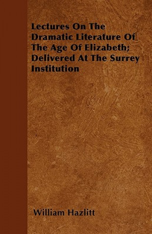 Lectures On The Dramatic Literature Of The Age Of Elizabeth; Delivered At The Surrey Institution