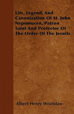 Life, Legend, And Canonization Of St. John Nepomucen, Patron Saint And Protector Of The Order Of The Jesuits