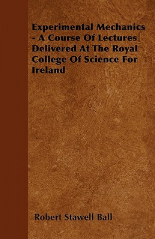 Experimental Mechanics - A Course Of Lectures Delivered At The Royal College Of Science For Ireland