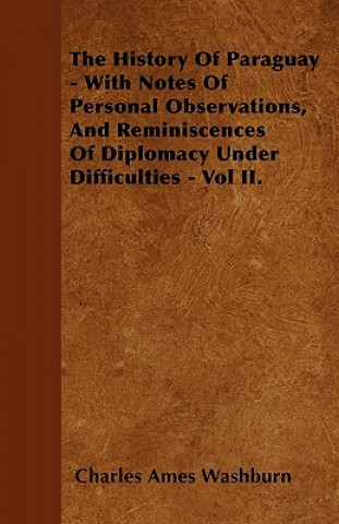 The History Of Paraguay - With Notes Of Personal Observations, And Reminiscences Of Diplomacy Under Difficulties - Vol II.