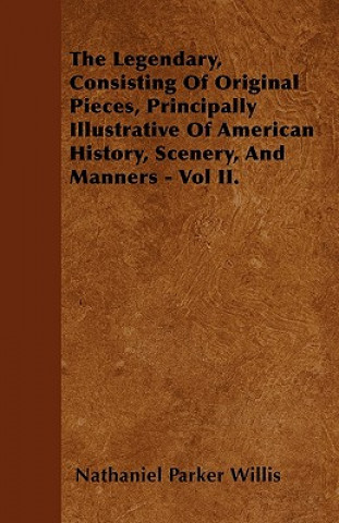The Legendary, Consisting Of Original Pieces, Principally Illustrative Of American History, Scenery, And Manners - Vol II.