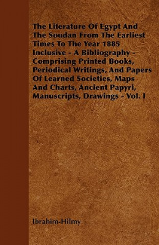 The Literature Of Egypt And The Soudan From The Earliest Times To The Year 1885 Inclusive - A Bibliography - Comprising Printed Books, Periodical Writ