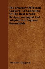 The Treasury Of French Cookery - A Collection Of The Best French Recipes, Arranged And Adapted For England Households