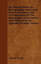 The Rosetta Stone, In Hieroglyphics And Greek; With Translations, And An Explanation Of The Hieroglyphical Characters; And Followed By An Appendix Of