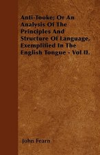 Anti-Tooke; Or An Analysis Of The Principles And Structure Of Language, Exemplified In The English Tongue - Vol II.