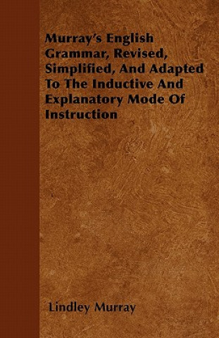 Murray's English Grammar, Revised, Simplified, And Adapted To The Inductive And Explanatory Mode Of Instruction