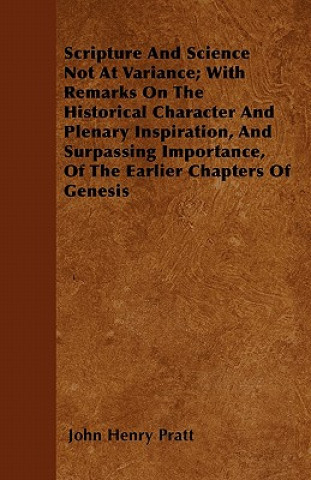 Scripture And Science Not At Variance; With Remarks On The Historical Character And Plenary Inspiration, And Surpassing Importance, Of The Earlier Cha