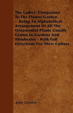 The Ladies' Companion To The Flower Garden -  Being An Alphabetical Arrangement Of All The Ornamental Plants Usually Grown In Gardens And Shruberies -