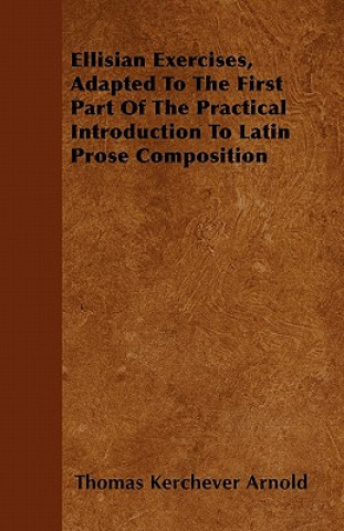 Ellisian Exercises, Adapted To The First Part Of The Practical Introduction To Latin Prose Composition