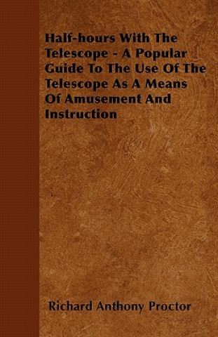 Half-hours With The Telescope - A Popular Guide To The Use Of The Telescope As A Means Of Amusement And Instruction