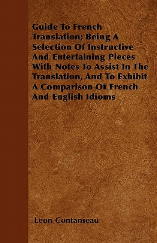 Guide To French Translation; Being A Selection Of Instructive And Entertaining Pieces With Notes To Assist In The Translation, And To Exhibit A Compar