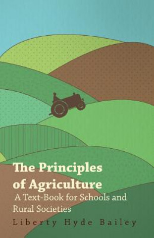 The Principles of Agriculture - A Text-Book for Schools and Rural Societies