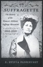 The Suffragette - The History Of The Women's Militant Suffrage Movement, 1905-1910