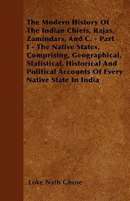 The Modern History Of The Indian Chiefs, Rajas, Zamindars, And C. - Part I - The Native States, Comprising, Geographical, Statistical, Historical And
