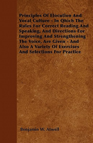 Principles Of Elocution And Vocal Culture - In Qhich The Rules For Correct Reading And Speaking, And Directions For Improving And Strengthening The Vo