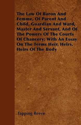 The Law Of Baron And Femme, Of Parent And Child, Guardian And Ward, Master And Servant, And Of The Powers Of The Courts Of Chancery; With An Essay On