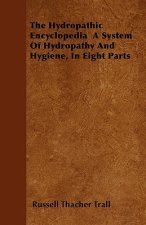 The Hydropathic Encyclopedia  A System Of Hydropathy And Hygiene, In Eight Parts