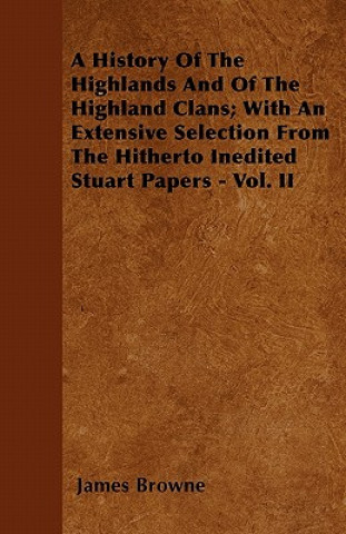 A History Of The Highlands And Of The Highland Clans; With An Extensive Selection From The Hitherto Inedited Stuart Papers - Vol. II