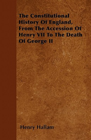 The Constitutional History Of England, From The Accession Of Henry VII To The Death Of George II