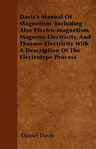 Davis's Manual Of Magnetism  Including Also Electro-magnetism, Magneto-Electricity, And Thermo-Electricity With A Description Of The Electrotype Proce