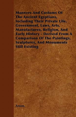 Manners And Customs Of The Ancient Egyptians, Including Their Private Life, Government, Laws, Arts, Manufactures, Religion, And Early History - Derive