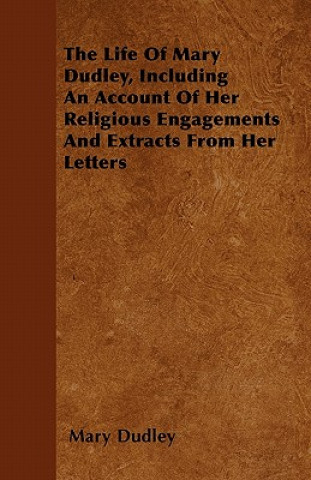 The Life Of Mary Dudley, Including An Account Of Her Religious Engagements And Extracts From Her Letters