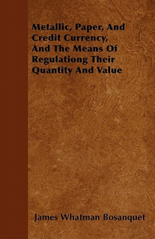Metallic, Paper, And Credit Currency, And The Means Of Regulationg Their Quantity And Value