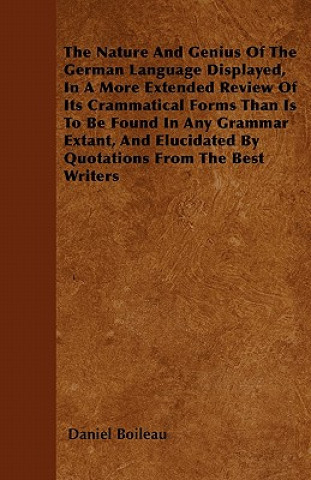 The Nature And Genius Of The German Language Displayed, In A More Extended Review Of Its Crammatical Forms Than Is To Be Found In Any Grammar Extant,