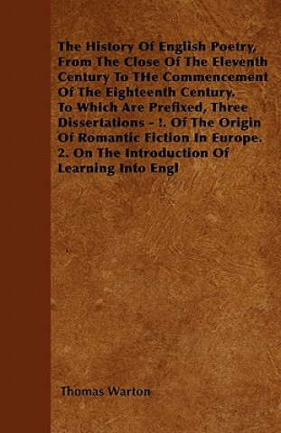 The History Of English Poetry, From The Close Of The Eleventh Century To THe Commencement Of The Eighteenth Century. To Which Are Prefixed, Three Diss