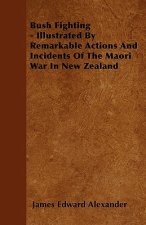 Bush Fighting - Illustrated by Remarkable Actions and Incidents of the Maori War in New Zealand