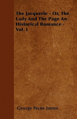 The Jacquerie - Or, The Lady And The Page An Historical Romance - Vol. I