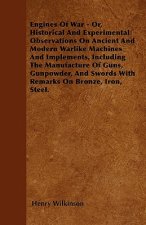 Engines Of War - Or, Historical And Experimental Observations On Ancient And Modern Warlike Machines And Implements, Including The Manufacture Of Guns