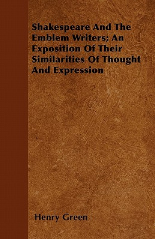 Shakespeare And The Emblem Writers; An Exposition Of Their Similarities Of Thought And Expression
