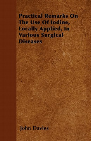 Practical Remarks On The Use Of Iodine, Locally Applied, In Various Surgical Diseases