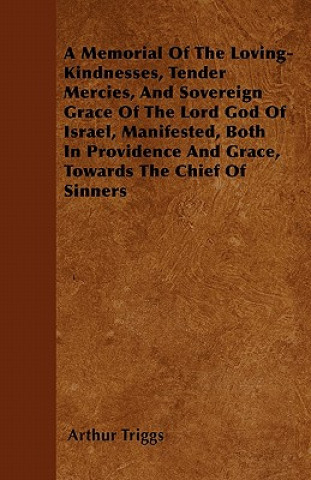 A Memorial Of The Loving-Kindnesses, Tender Mercies, And Sovereign Grace Of The Lord God Of Israel, Manifested, Both In Providence And Grace, Towards