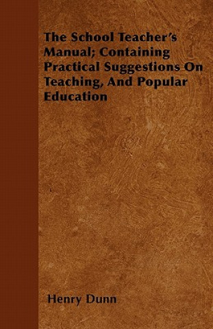 The School Teacher's Manual; Containing Practical Suggestions On Teaching, And Popular Education