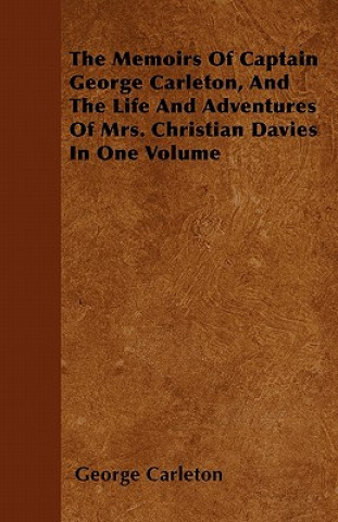 The Memoirs Of Captain George Carleton, And The Life And Adventures Of Mrs. Christian Davies In One Volume