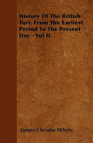 History Of The British Turf, From The Earliest Period To The Present Day - Vol II.