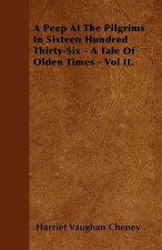 A Peep At The Pilgrims In Sixteen Hundred Thirty-Six - A Tale Of Olden Times - Vol II.