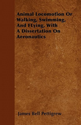 Animal Locomotion Or Walking, Swimming, And FLying, With A Dissertation On Aeronautics