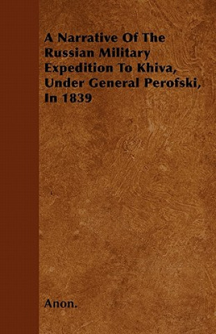 A Narrative Of The Russian Military Expedition To Khiva, Under General Perofski, In 1839
